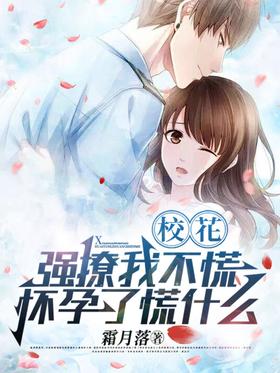 校花：强撩我不慌，怀孕了慌什麽